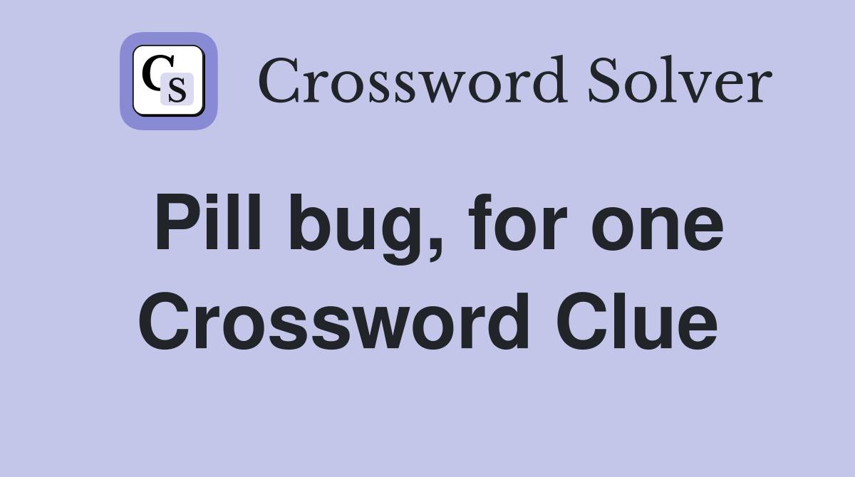 Pill bug, for one Crossword Clue