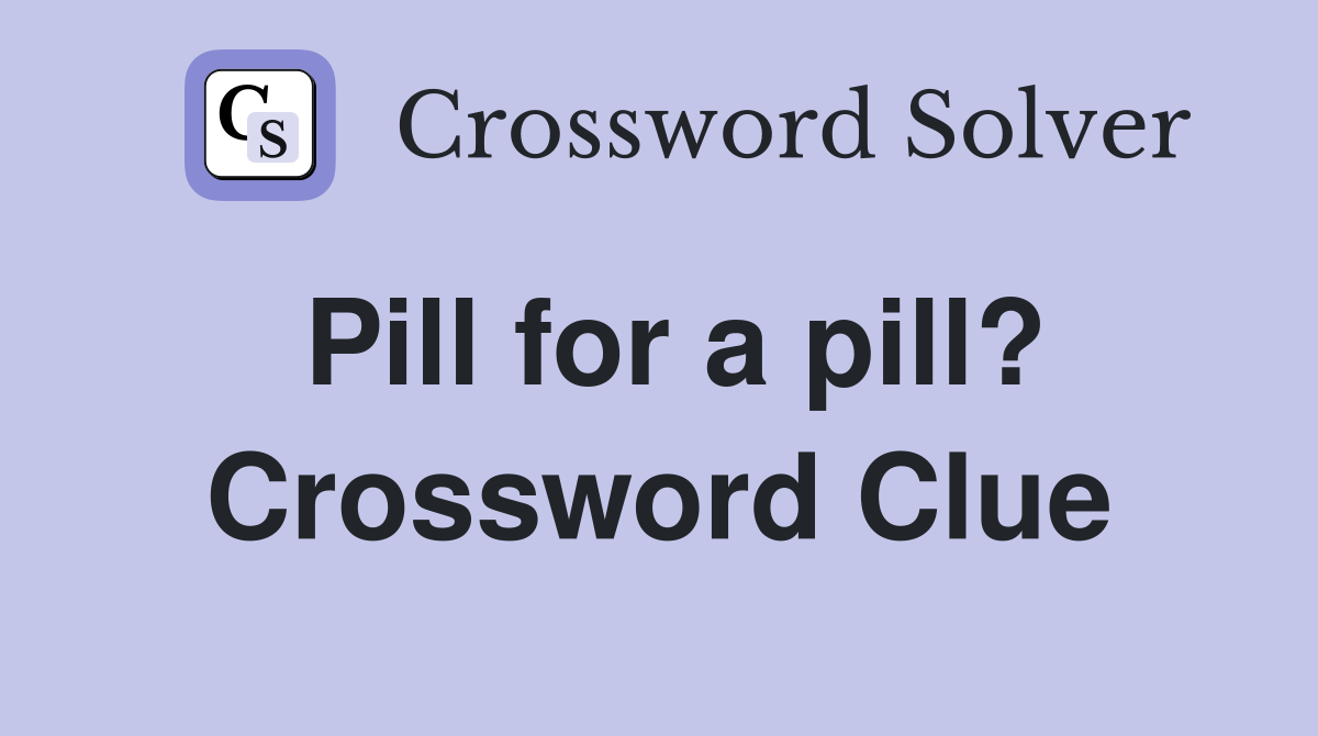 Pill for a pill? Crossword Clue