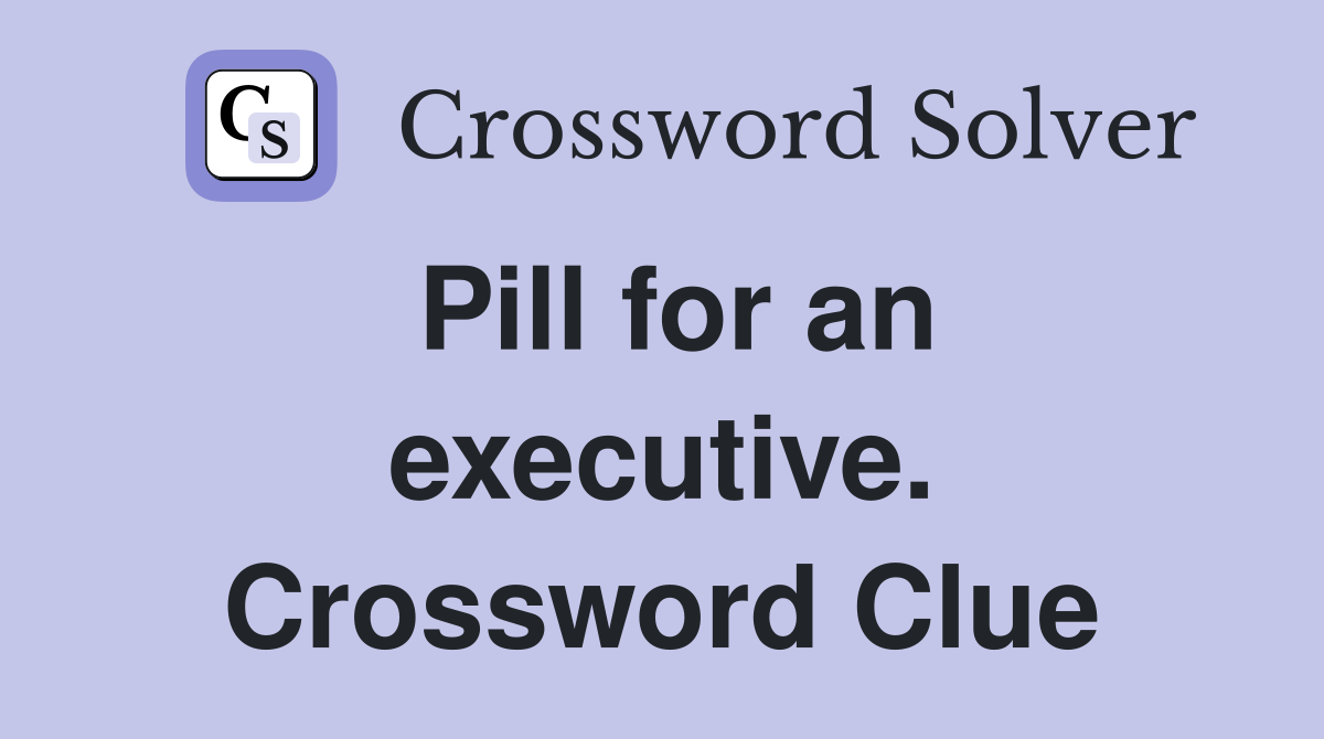 Pill for an executive. Crossword Clue