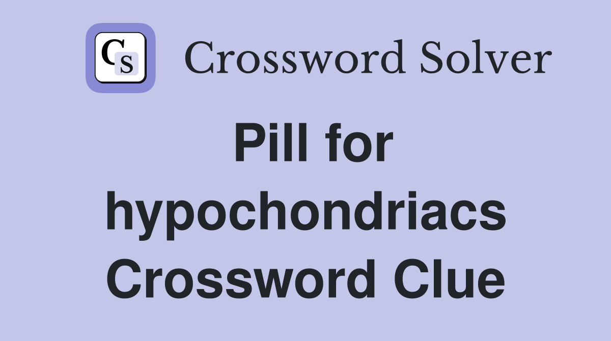 Pill for hypochondriacs Crossword Clue