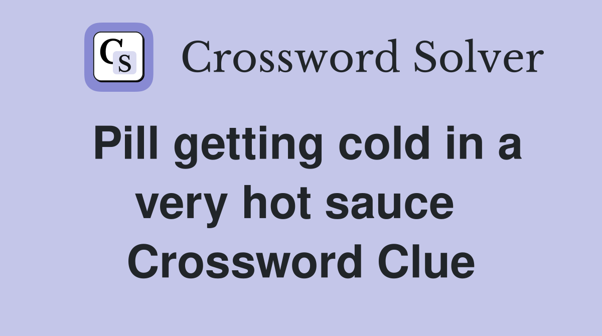 Pill getting cold in a very hot sauce  Crossword Clue