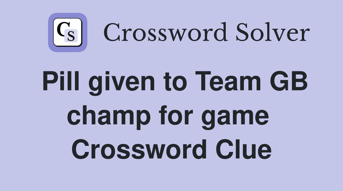 Pill given to Team GB champ for game  Crossword Clue
