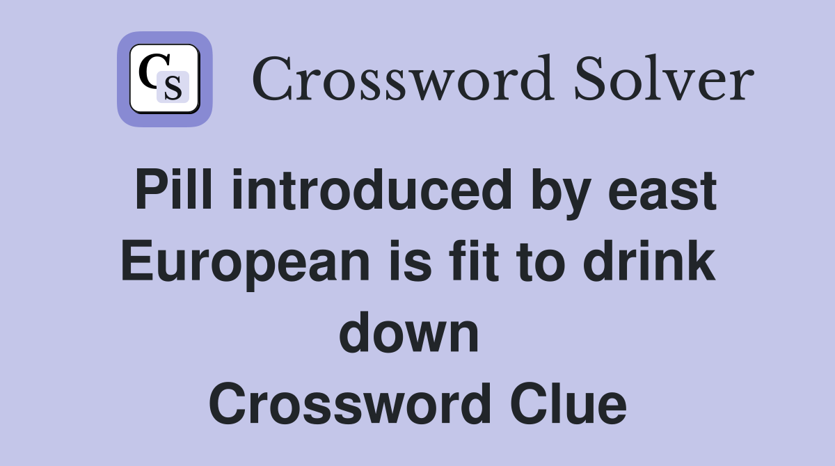 Pill introduced by east European is fit to drink down  Crossword Clue