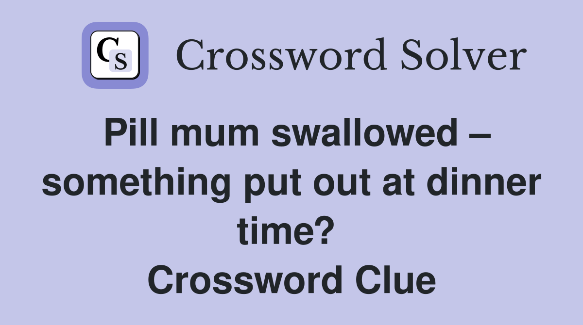 Pill mum swallowed – something put out at dinner time?  Crossword Clue