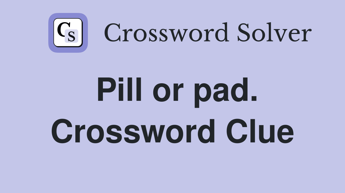 Pill or pad. Crossword Clue