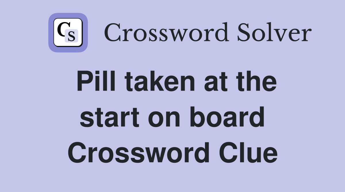 Pill taken at the start on board Crossword Clue