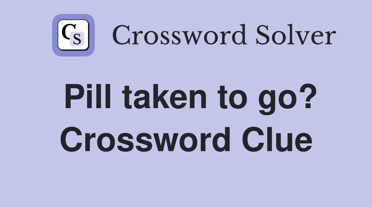 Pill taken to go? Crossword Clue