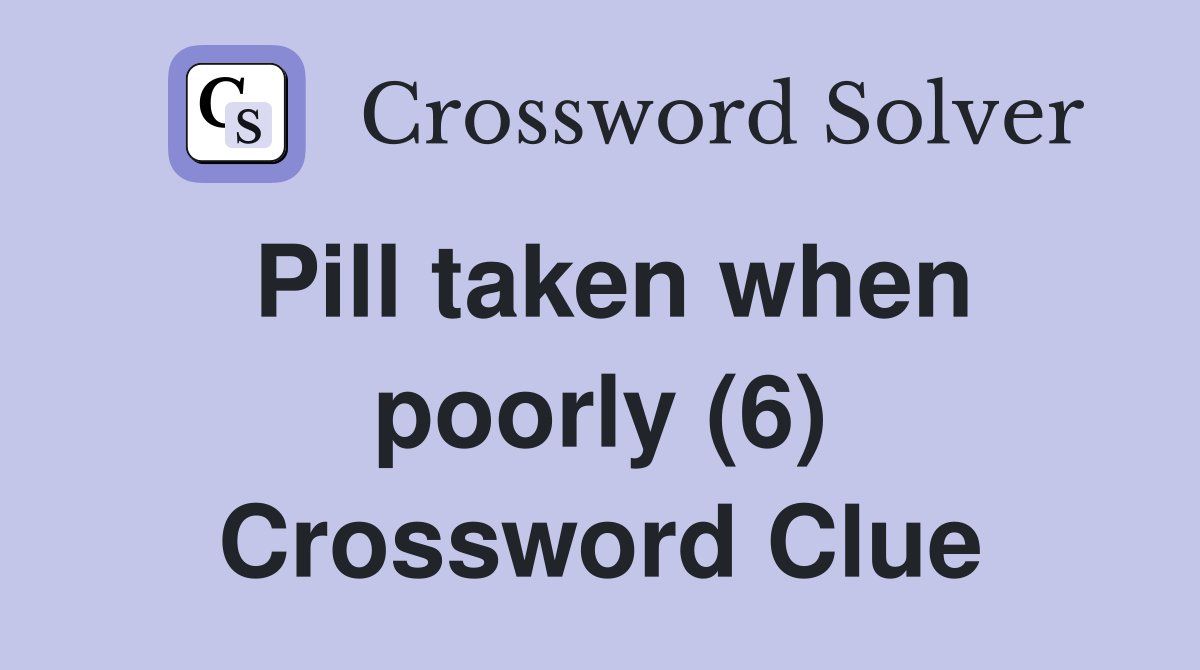 Pill taken when poorly (6) Crossword Clue