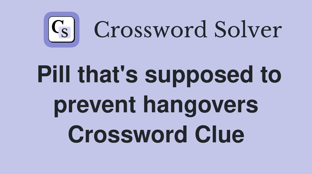 Pill that's supposed to prevent hangovers Crossword Clue