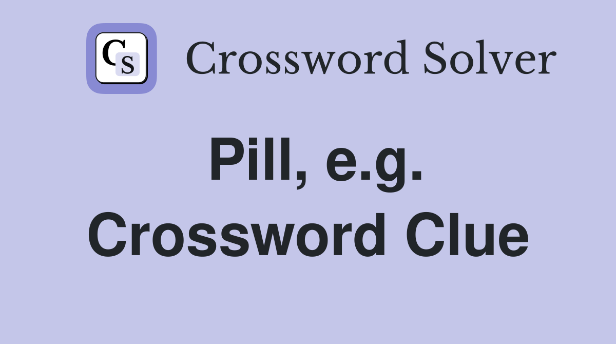 Pill, e.g. Crossword Clue