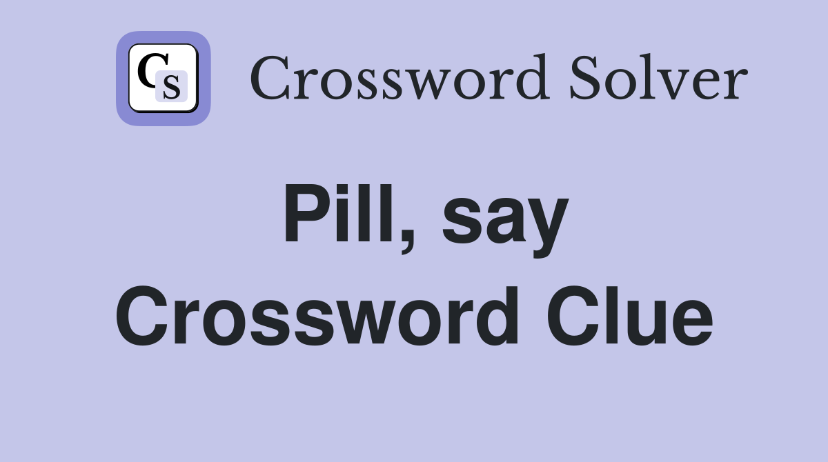 Pill, say Crossword Clue