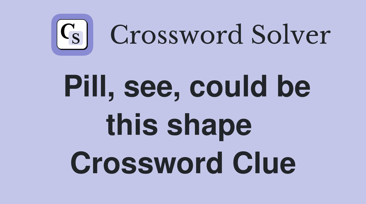 Pill, see, could be this shape  Crossword Clue
