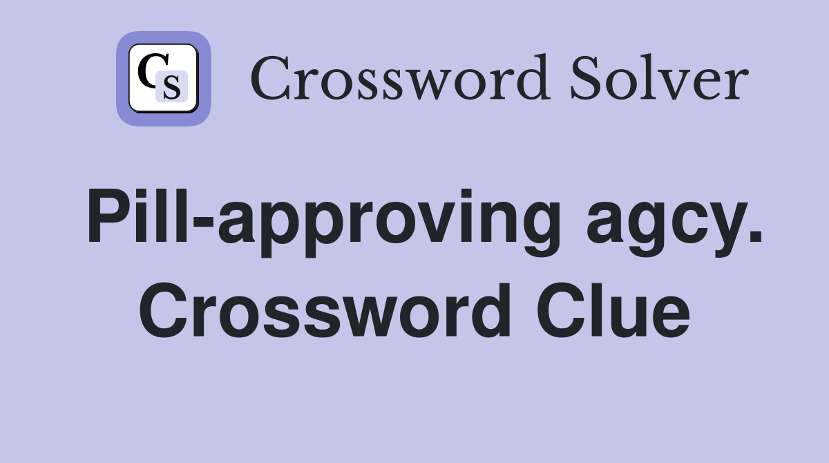 Pill-approving agcy. Crossword Clue