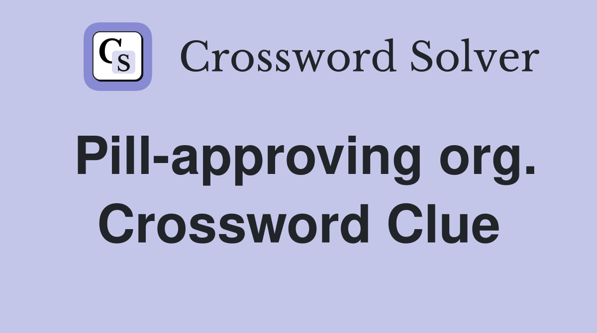 Pill-approving org. Crossword Clue