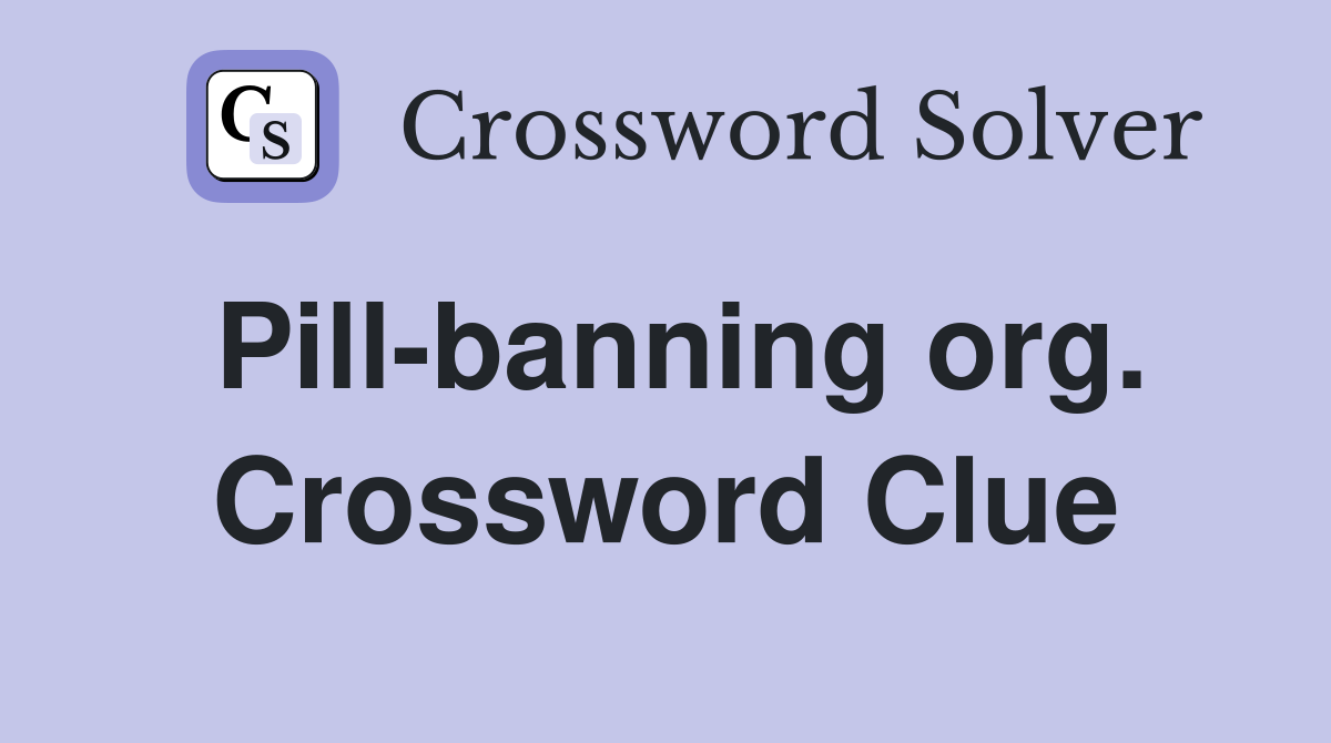 Pill-banning org. Crossword Clue
