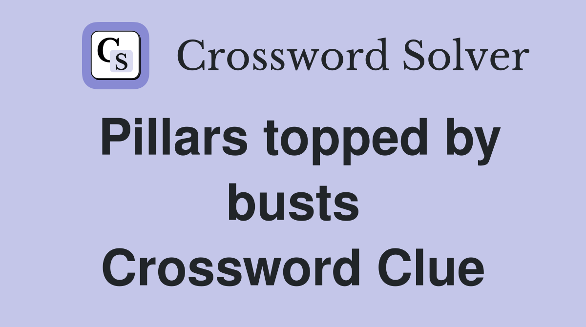Pillars topped by busts Crossword Clue