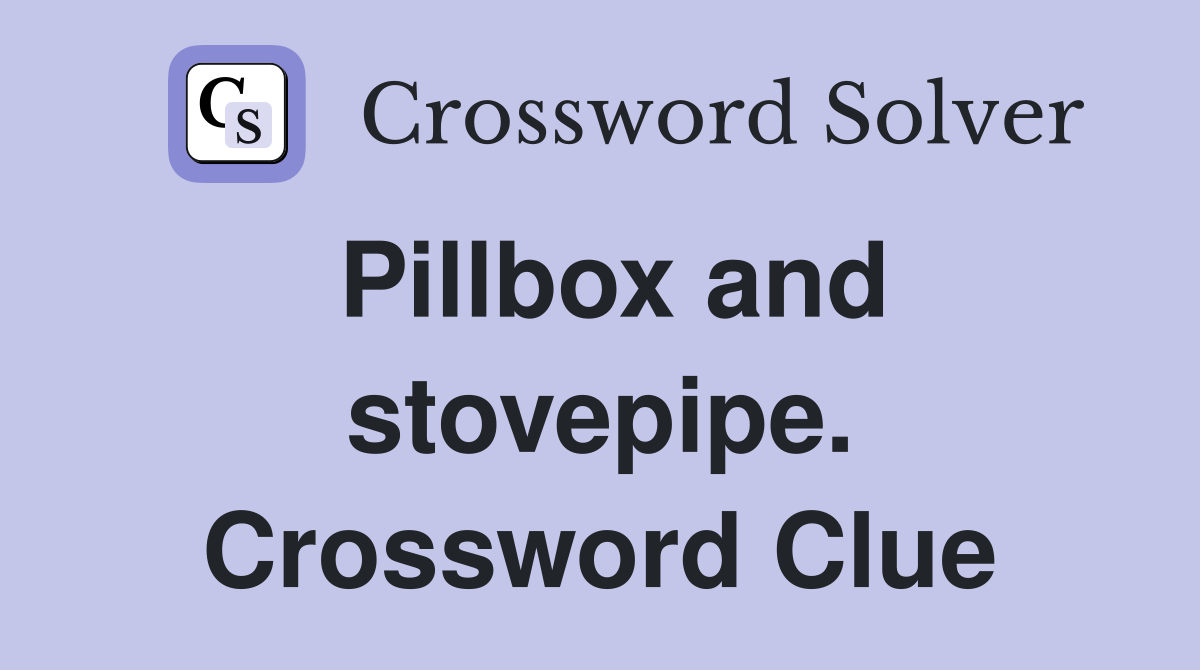 Pillbox and stovepipe. Crossword Clue