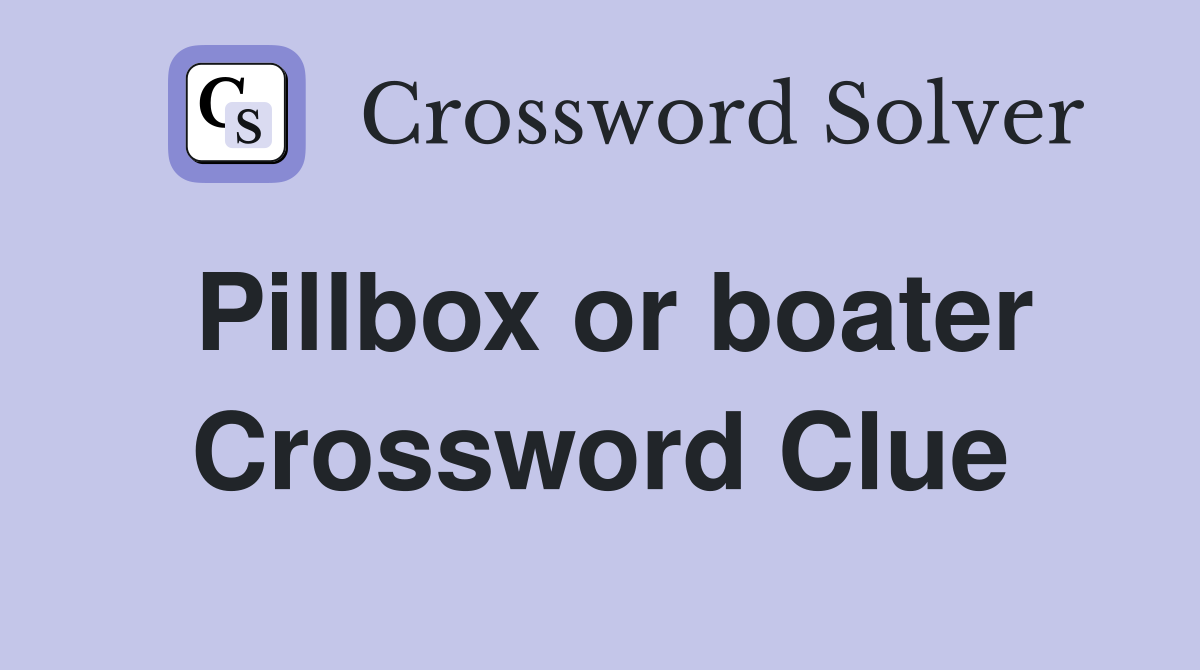 Pillbox or boater Crossword Clue