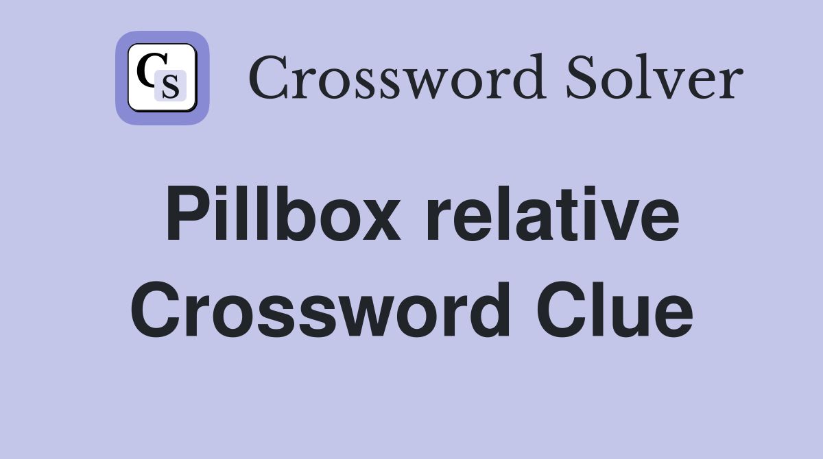 Pillbox relative Crossword Clue