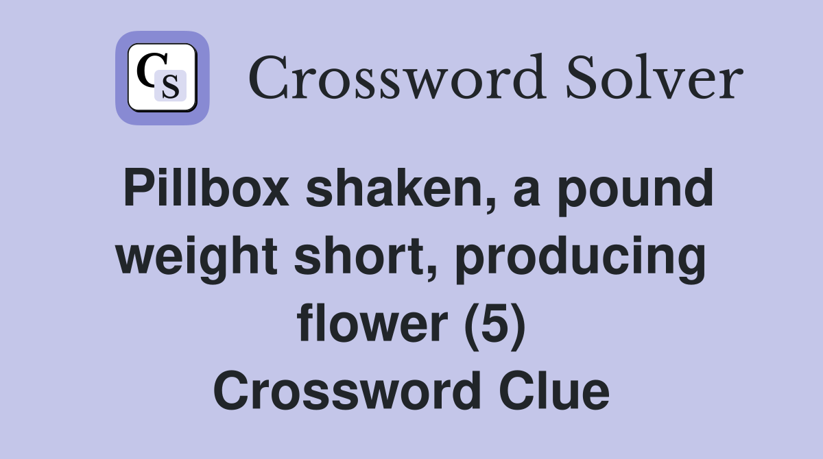 Pillbox shaken, a pound weight short, producing flower (5) Crossword Clue