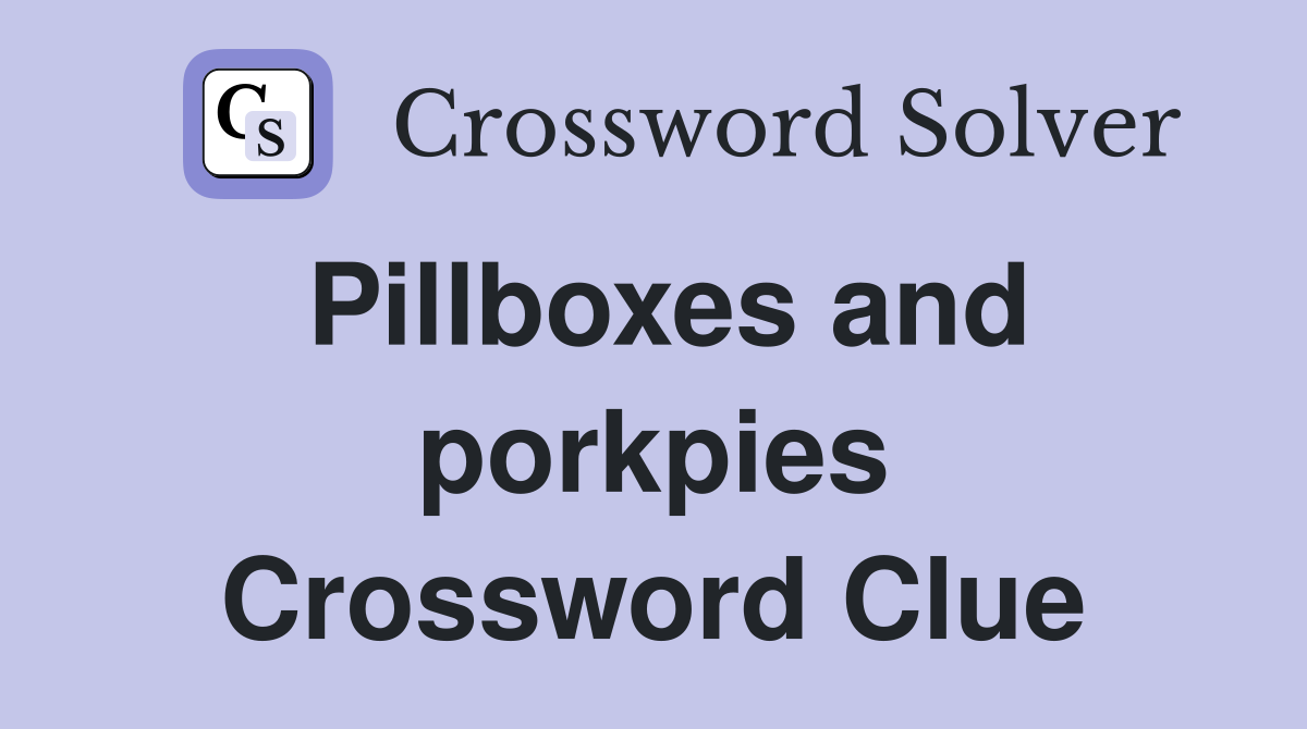 Pillboxes and porkpies Crossword Clue