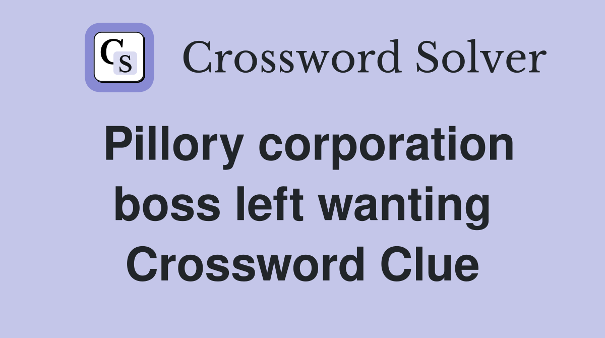 Pillory corporation boss left wanting Crossword Clue