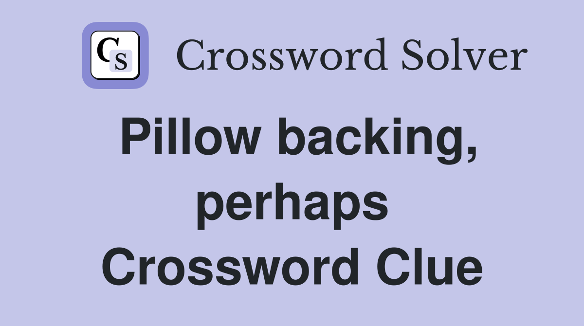 Pillow backing, perhaps Crossword Clue