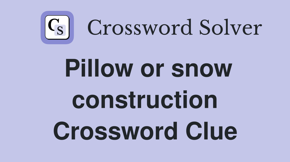Pillow or snow construction Crossword Clue