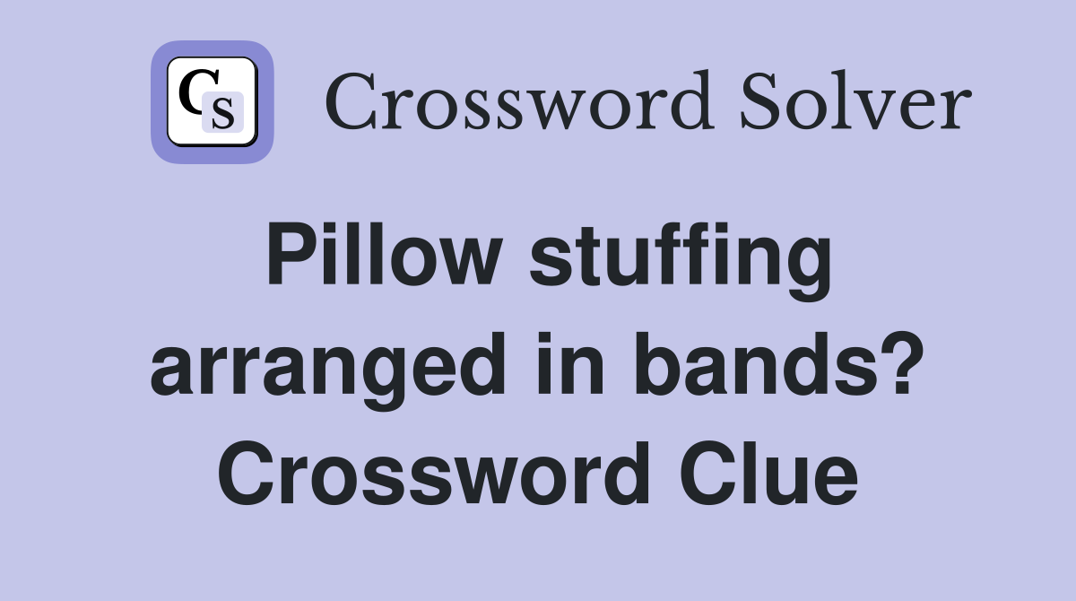 Pillow stuffing arranged in bands? Crossword Clue