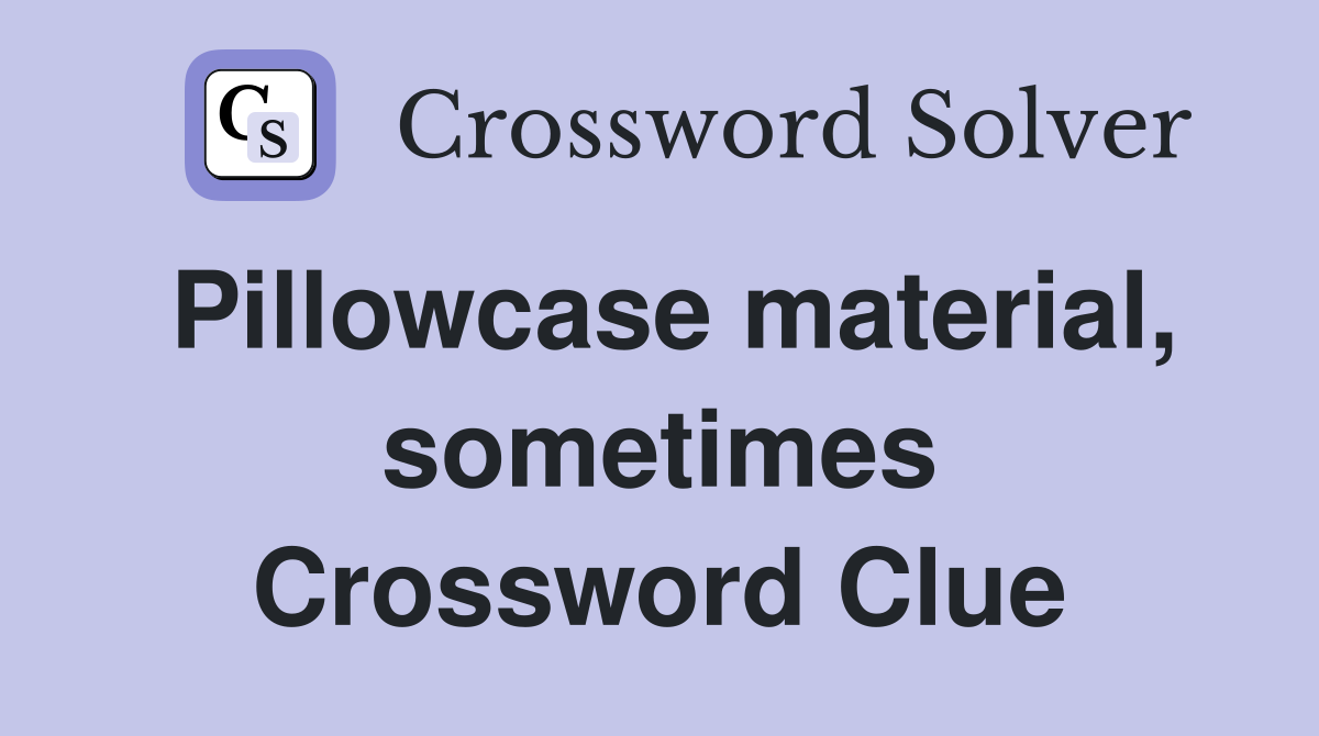 Pillowcase material, sometimes Crossword Clue