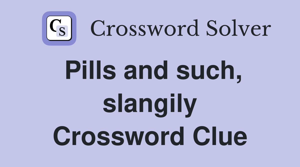 Pills and such, slangily Crossword Clue