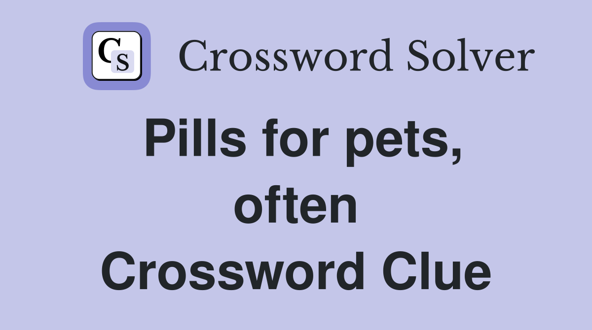 Pills for pets, often Crossword Clue