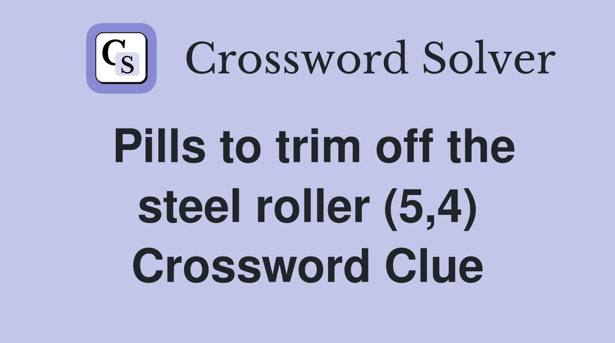 Pills to trim off the steel roller (5,4) Crossword Clue