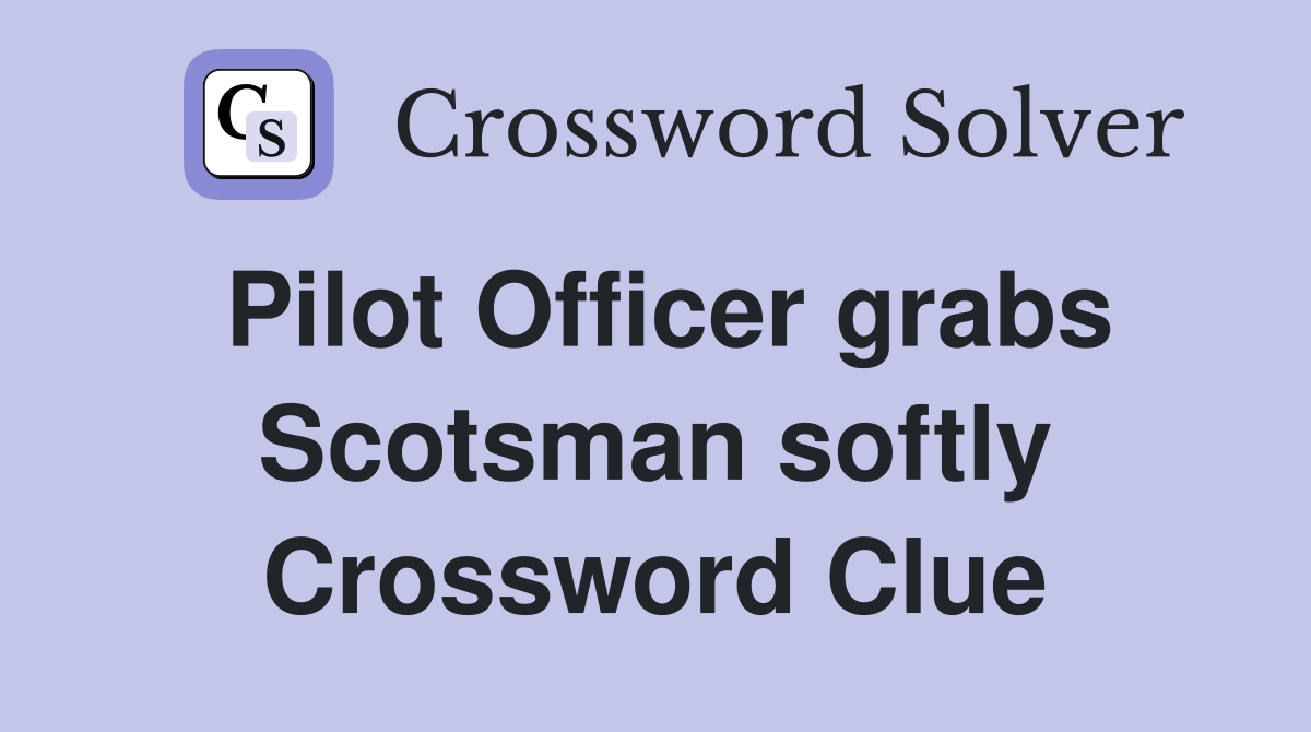 Pilot Officer grabs Scotsman softly Crossword Clue