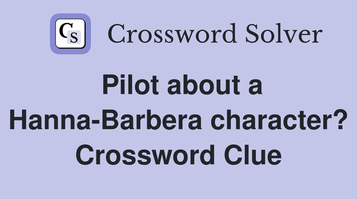 Pilot about a Hanna-Barbera character? Crossword Clue