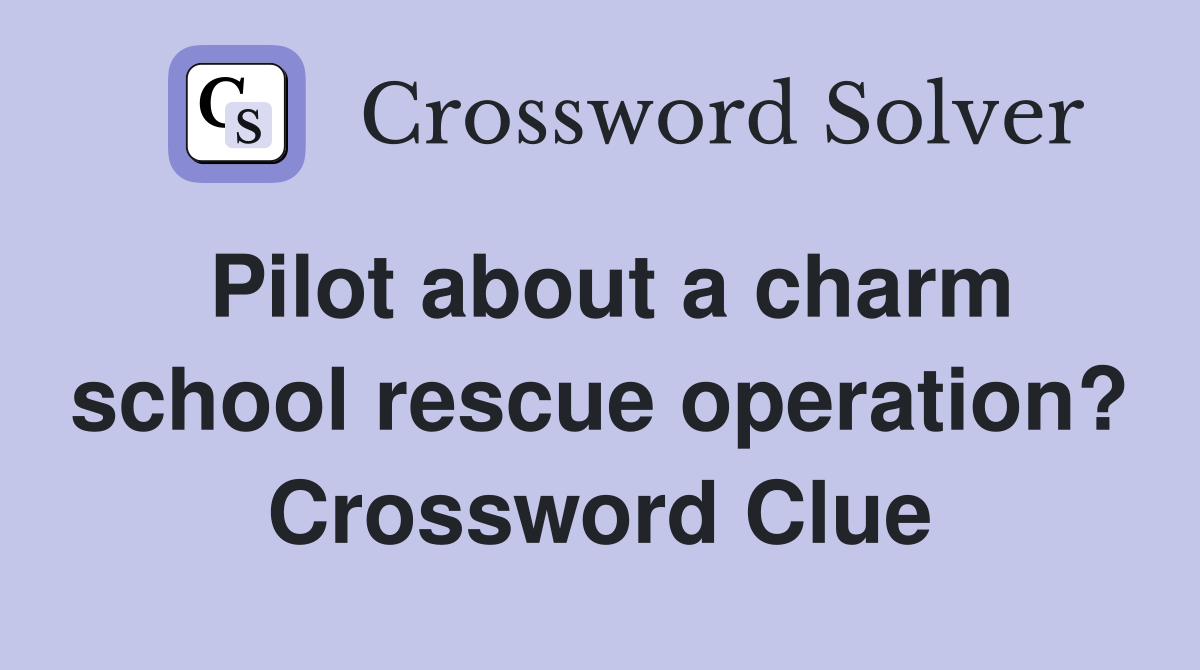 Pilot about a charm school rescue operation? Crossword Clue