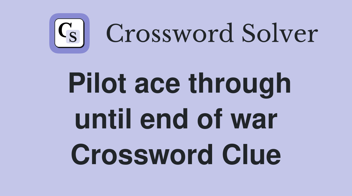 Pilot ace through until end of war Crossword Clue