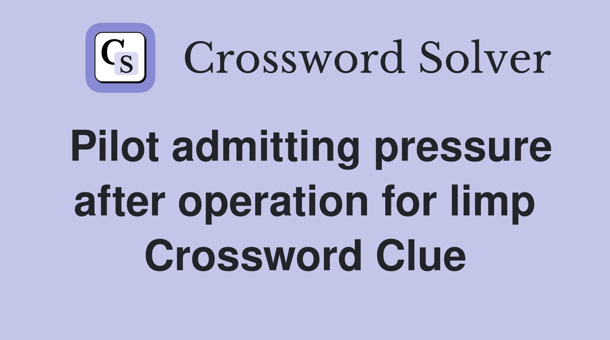 Pilot admitting pressure after operation for limp Crossword Clue