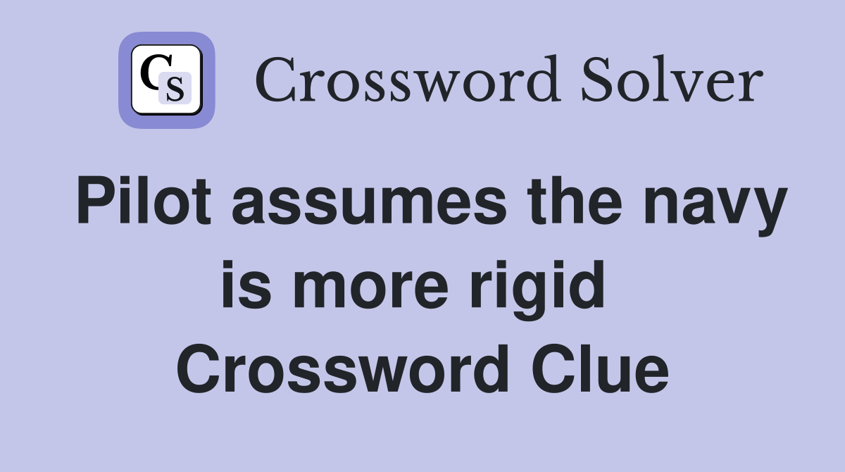 Pilot assumes the navy is more rigid  Crossword Clue