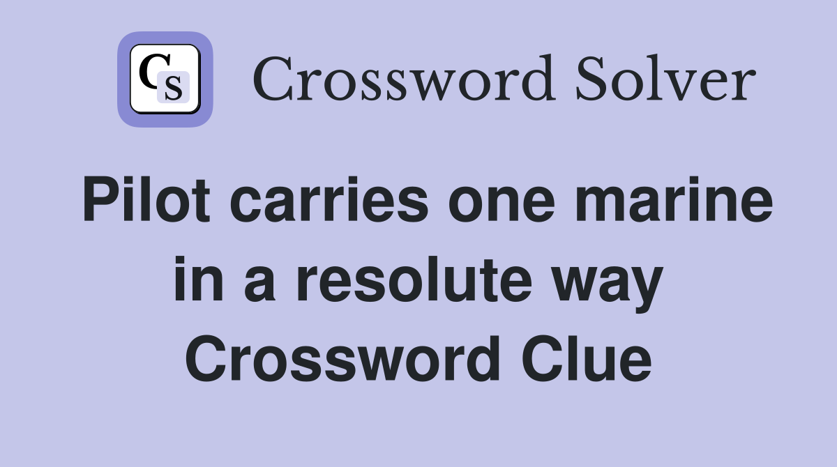 Pilot carries one marine in a resolute way Crossword Clue