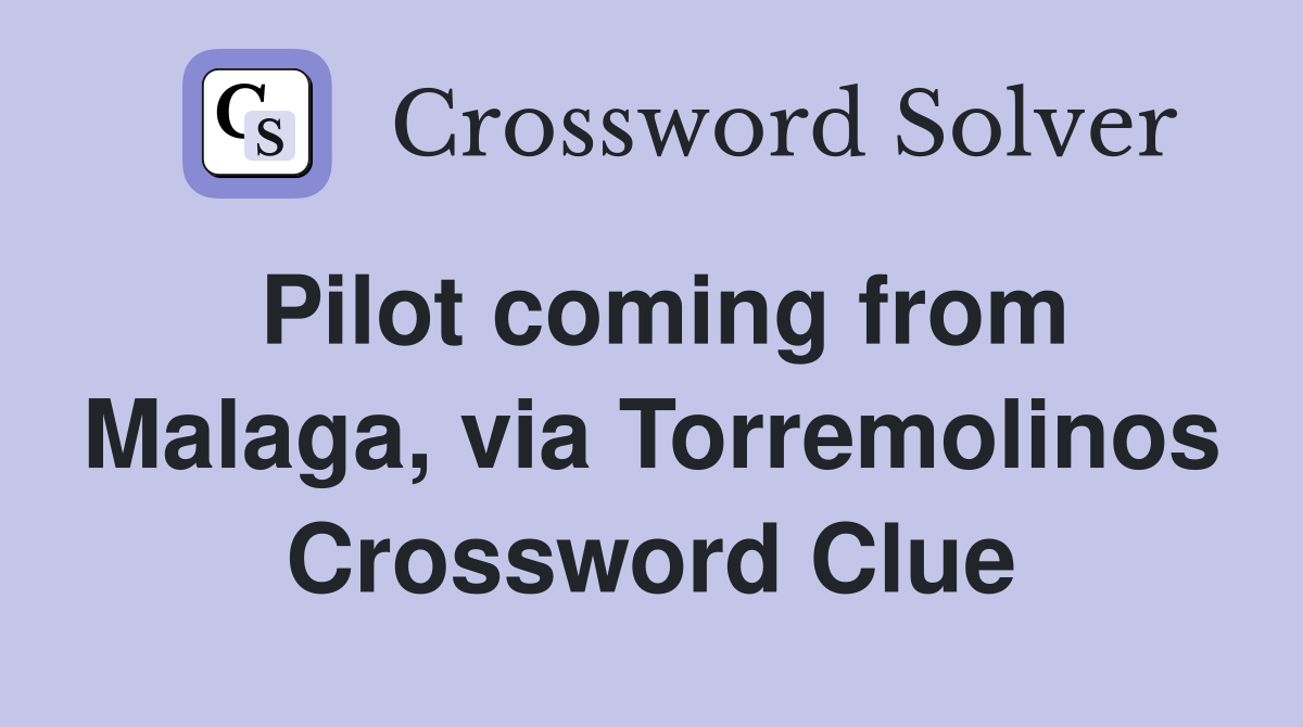Pilot coming from Malaga, via Torremolinos Crossword Clue