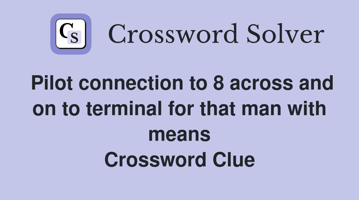 Pilot connection to 8 across and on to terminal for that man with means Crossword Clue