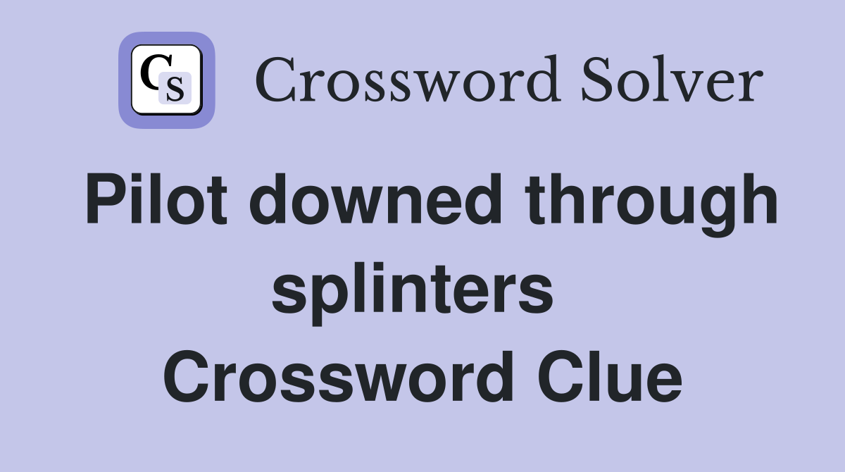 Pilot downed through splinters  Crossword Clue