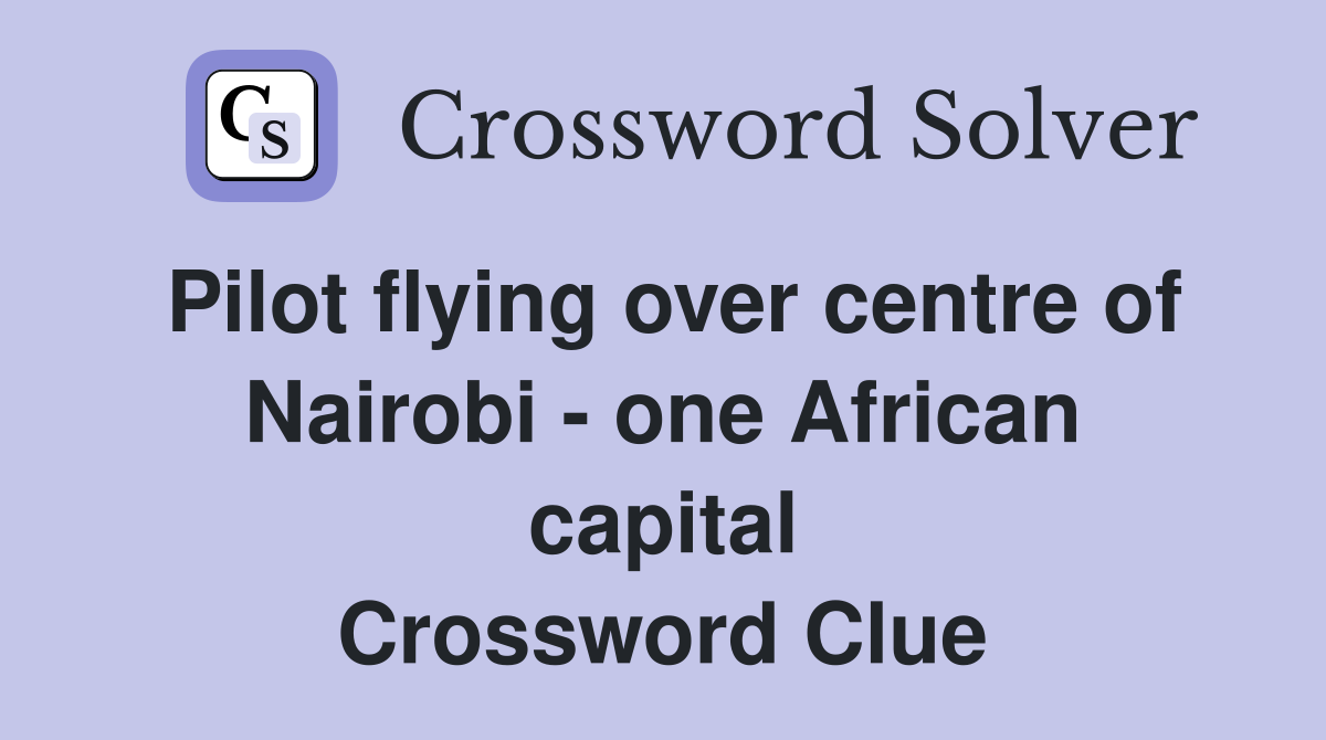 Pilot flying over centre of Nairobi - one African capital Crossword Clue