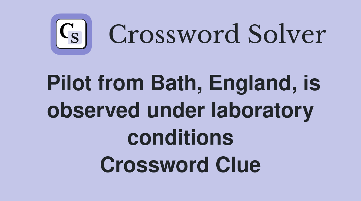 Pilot from Bath, England, is observed under laboratory conditions Crossword Clue