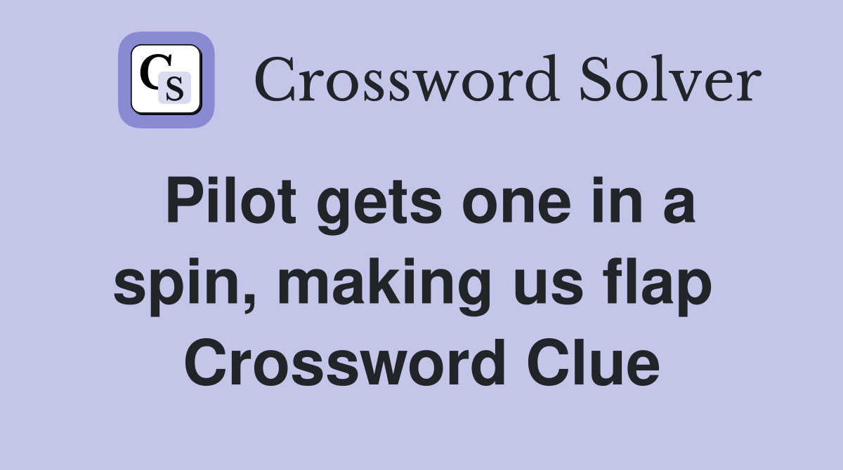 Pilot gets one in a spin, making us flap  Crossword Clue