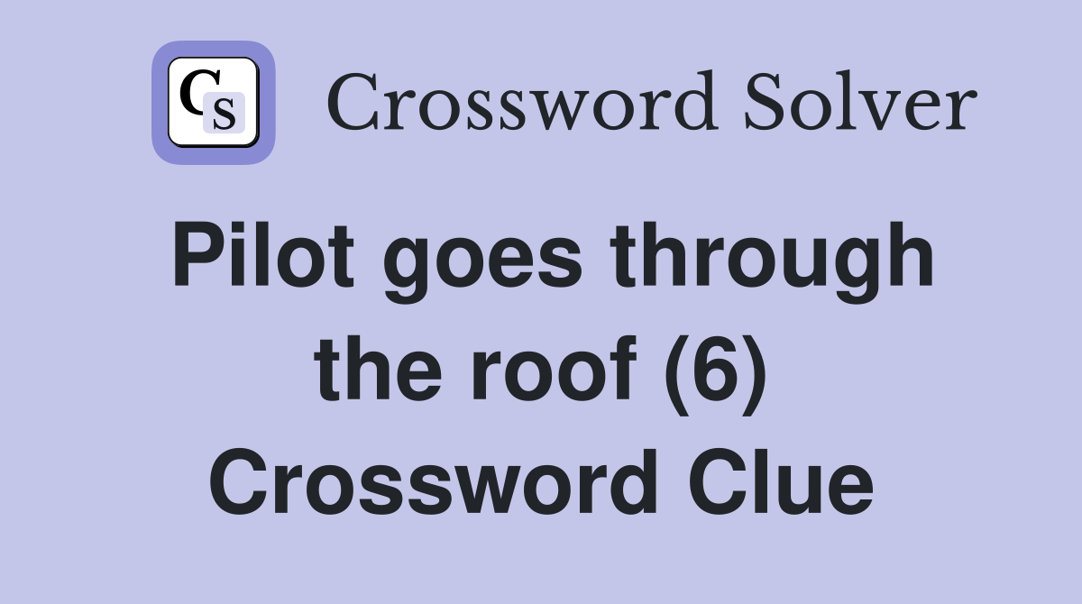 Pilot goes through the roof (6) Crossword Clue