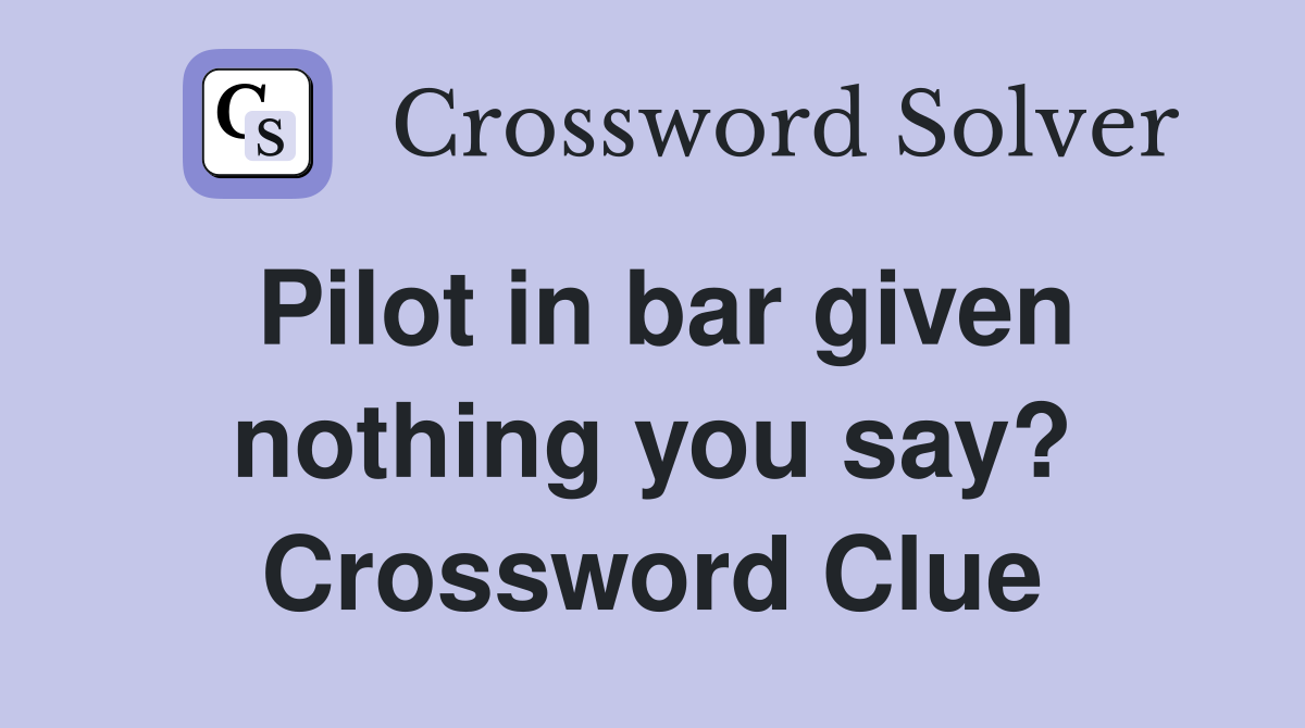 Pilot in bar given nothing you say? Crossword Clue