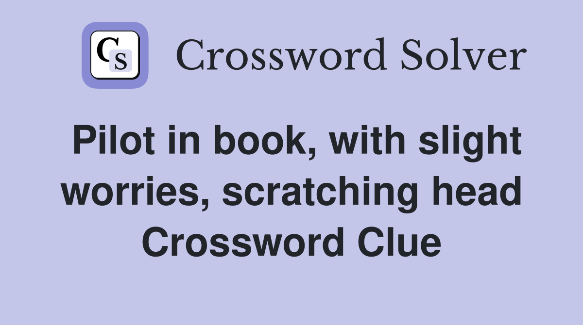 Pilot in book, with slight worries, scratching head Crossword Clue