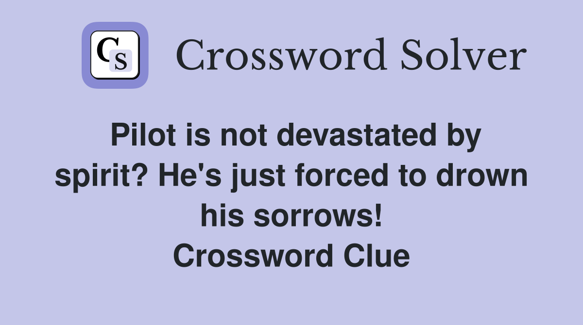 Pilot is not devastated by spirit? He's just forced to drown his sorrows! Crossword Clue